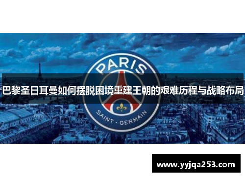 巴黎圣日耳曼如何摆脱困境重建王朝的艰难历程与战略布局